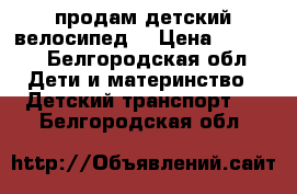 продам детский велосипед  › Цена ­ 3 000 - Белгородская обл. Дети и материнство » Детский транспорт   . Белгородская обл.